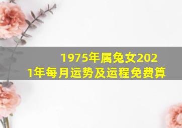 1975年属兔女2021年每月运势及运程免费算