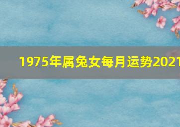 1975年属兔女每月运势2021