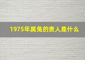 1975年属兔的贵人是什么