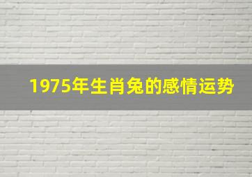 1975年生肖兔的感情运势