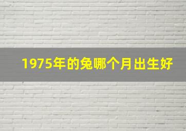 1975年的兔哪个月出生好