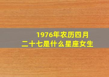 1976年农历四月二十七是什么星座女生