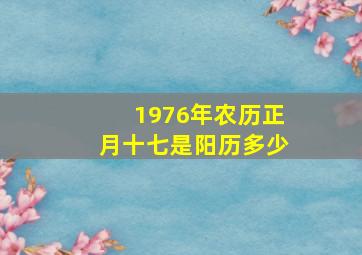 1976年农历正月十七是阳历多少