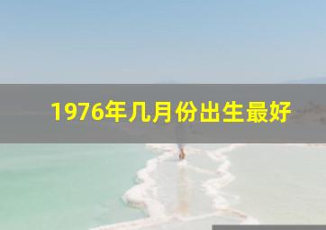 1976年几月份出生最好