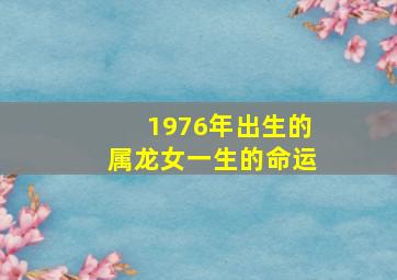 1976年出生的属龙女一生的命运