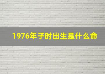 1976年子时出生是什么命