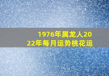 1976年属龙人2022年每月运势桃花运