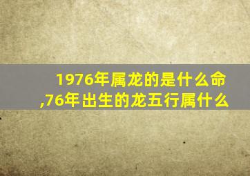 1976年属龙的是什么命,76年出生的龙五行属什么