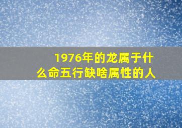 1976年的龙属于什么命五行缺啥属性的人