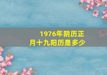 1976年阴历正月十九阳历是多少