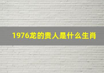 1976龙的贵人是什么生肖