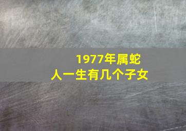 1977年属蛇人一生有几个子女