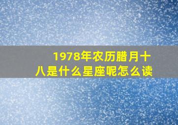 1978年农历腊月十八是什么星座呢怎么读