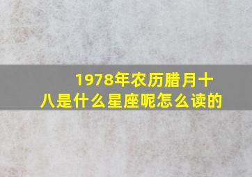 1978年农历腊月十八是什么星座呢怎么读的