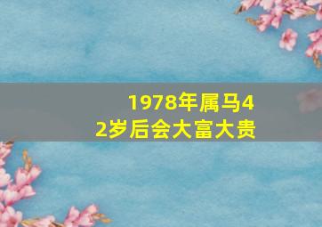 1978年属马42岁后会大富大贵