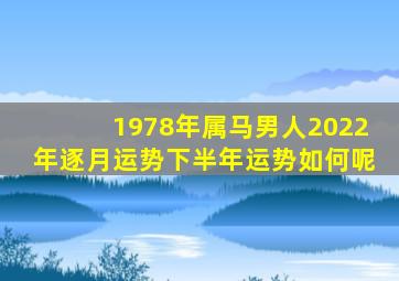 1978年属马男人2022年逐月运势下半年运势如何呢