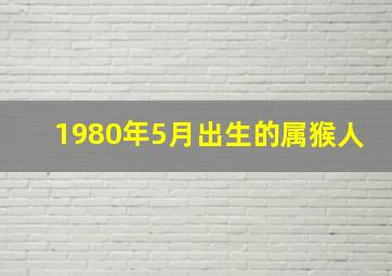 1980年5月出生的属猴人