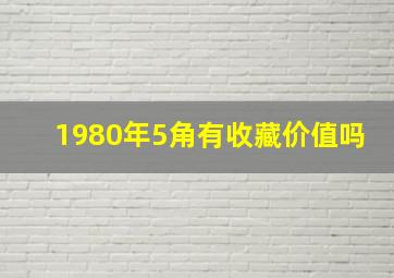 1980年5角有收藏价值吗