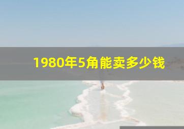 1980年5角能卖多少钱