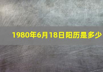 1980年6月18日阳历是多少