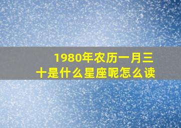 1980年农历一月三十是什么星座呢怎么读