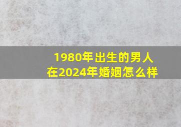 1980年出生的男人在2024年婚姻怎么样