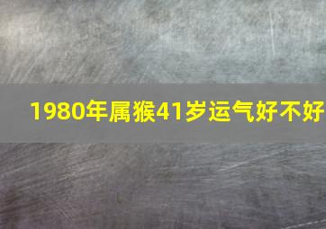 1980年属猴41岁运气好不好