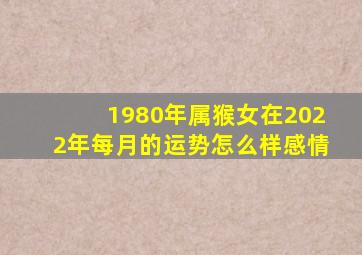 1980年属猴女在2022年每月的运势怎么样感情