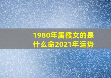 1980年属猴女的是什么命2021年运势