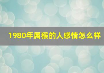 1980年属猴的人感情怎么样