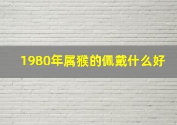 1980年属猴的佩戴什么好