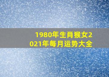 1980年生肖猴女2021年每月运势大全