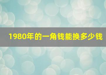 1980年的一角钱能换多少钱