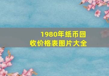 1980年纸币回收价格表图片大全