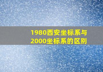 1980西安坐标系与2000坐标系的区别