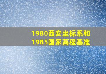 1980西安坐标系和1985国家高程基准