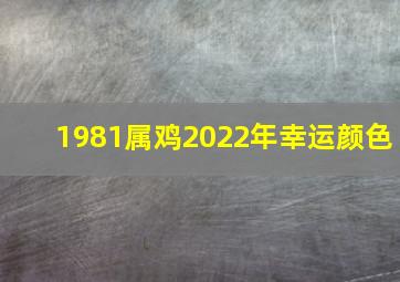 1981属鸡2022年幸运颜色