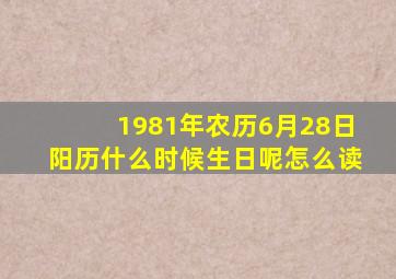 1981年农历6月28日阳历什么时候生日呢怎么读