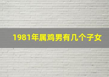 1981年属鸡男有几个子女