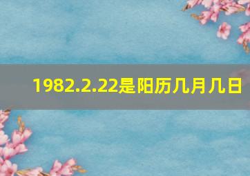 1982.2.22是阳历几月几日