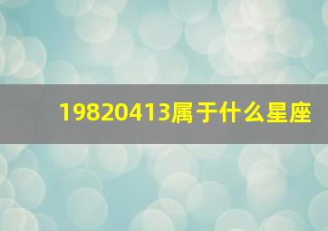 19820413属于什么星座