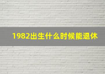 1982出生什么时候能退休