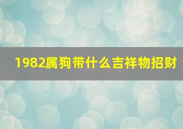 1982属狗带什么吉祥物招财