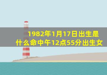 1982年1月17日出生是什么命中午12点55分出生女