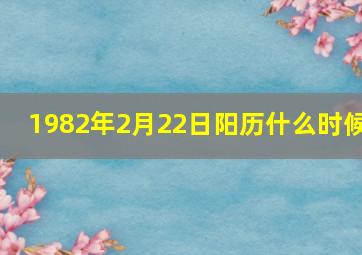 1982年2月22日阳历什么时候