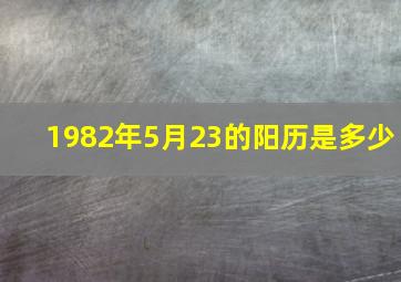 1982年5月23的阳历是多少