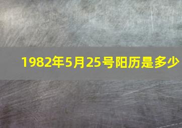 1982年5月25号阳历是多少