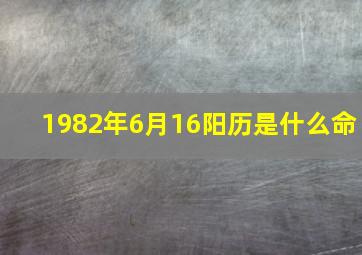 1982年6月16阳历是什么命