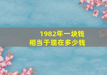 1982年一块钱相当于现在多少钱