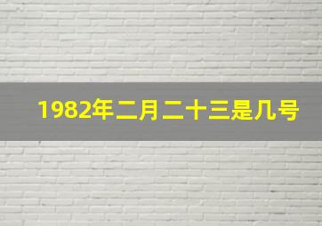 1982年二月二十三是几号